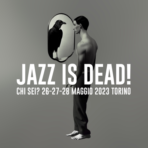 JAZZ IS DEAD! FESTIVAL - CHI SEI? - 26, 27 e 28 maggio a Torino